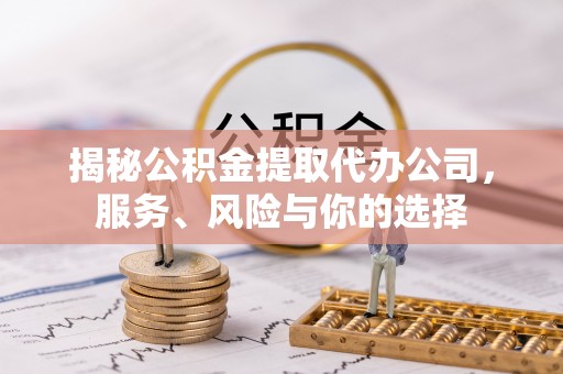 光明新区揭秘公积金提取代办公司，服务、风险与你的选择