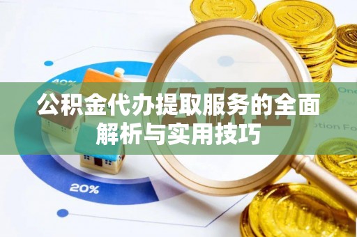 光明新区公积金代办提取服务的全面解析与实用技巧