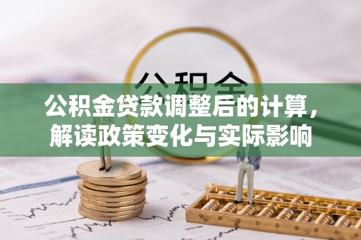 光明新区公积金贷款调整后的计算，解读政策变化与实际影响