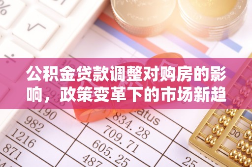 光明新区公积金贷款调整对购房的影响，政策变革下的市场新趋势