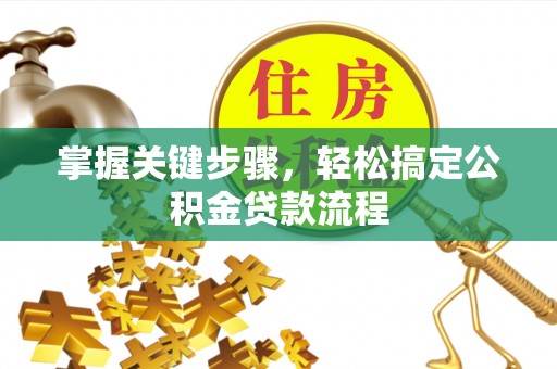 光明新区掌握关键步骤，轻松搞定公积金贷款流程