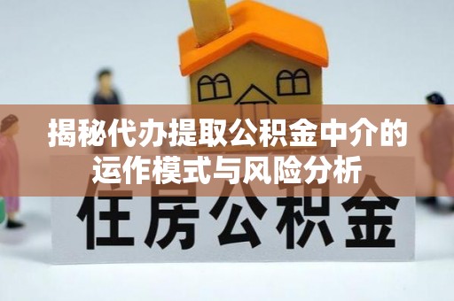 光明新区揭秘代办提取公积金中介的运作模式与风险分析