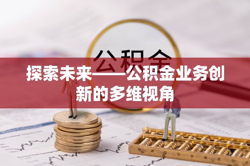 光明新区探索未来——公积金业务创新的多维视角
