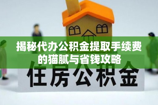 光明新区揭秘代办公积金提取手续费的猫腻与省钱攻略