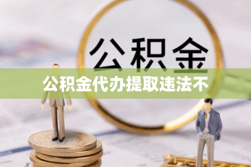 光明新区公积金代办提取违法不
