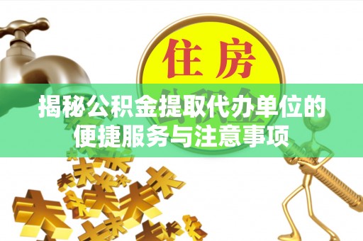 光明新区揭秘公积金提取代办单位的便捷服务与注意事项