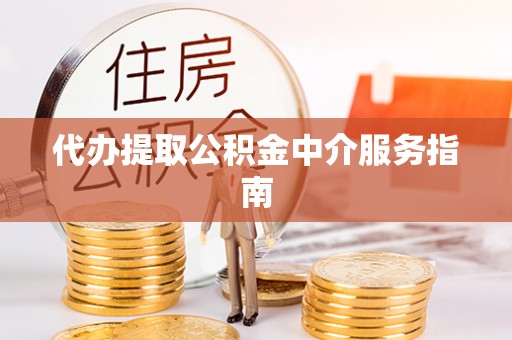光明新区代办提取公积金中介服务指南