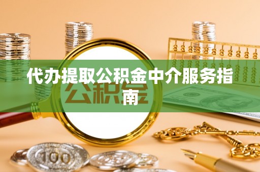 光明新区代办提取公积金中介服务指南
