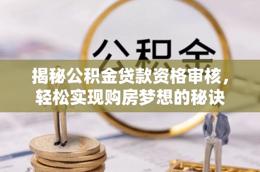 光明新区揭秘公积金贷款资格审核，轻松实现购房梦想的秘诀
