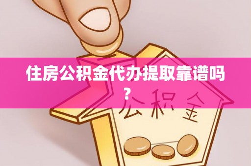 光明新区住房公积金代办提取靠谱吗？
