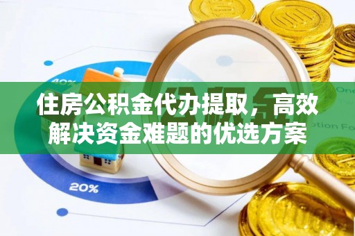 光明新区住房公积金代办提取，高效解决资金难题的优选方案