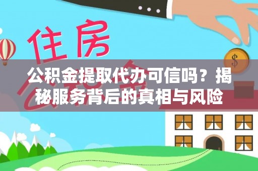 光明新区公积金提取代办可信吗？揭秘服务背后的真相与风险