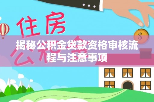 光明新区揭秘公积金贷款资格审核流程与注意事项