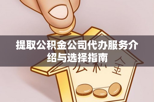 光明新区提取公积金公司代办服务介绍与选择指南