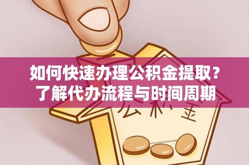 光明新区如何快速办理公积金提取？了解代办流程与时间周期