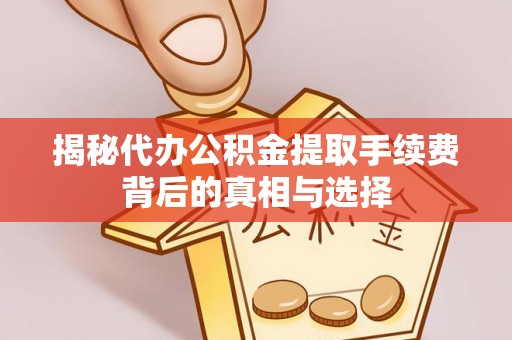 光明新区揭秘代办公积金提取手续费背后的真相与选择
