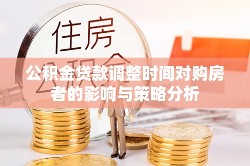 光明新区公积金贷款调整时间对购房者的影响与策略分析