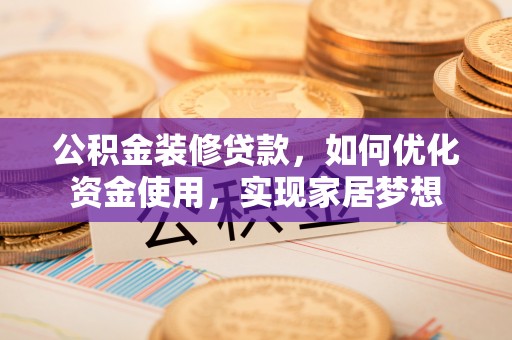 光明新区公积金装修贷款，如何优化资金使用，实现家居梦想