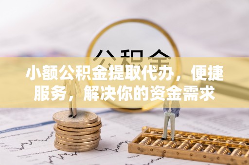 光明新区小额公积金提取代办，便捷服务，解决你的资金需求