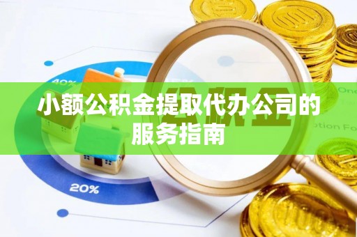 光明新区小额公积金提取代办公司的服务指南