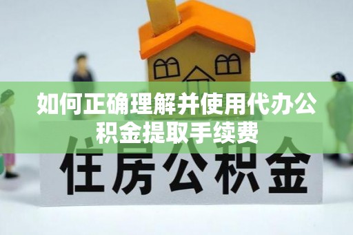 光明新区如何正确理解并使用代办公积金提取手续费