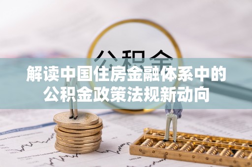 光明新区解读中国住房金融体系中的公积金政策法规新动向