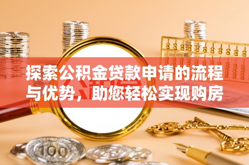 光明新区探索公积金贷款申请的流程与优势，助您轻松实现购房梦想