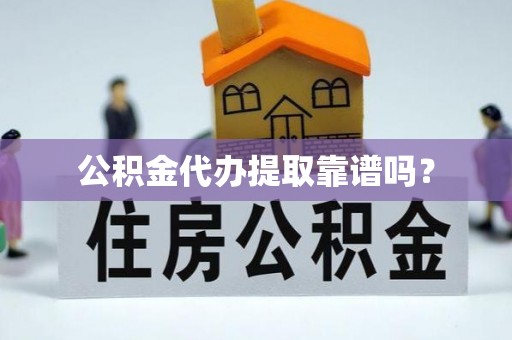 光明新区公积金代办提取靠谱吗？
