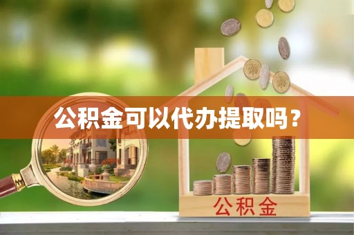 光明新区公积金可以代办提取吗？