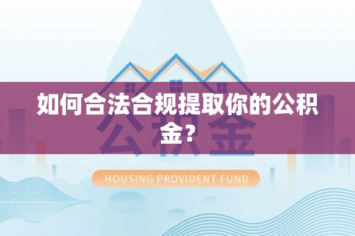 光明新区如何合法合规提取你的公积金？
