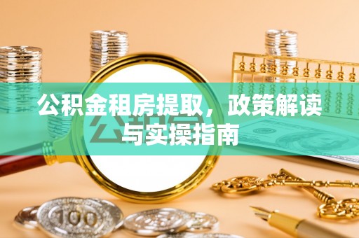 光明新区公积金租房提取，政策解读与实操指南